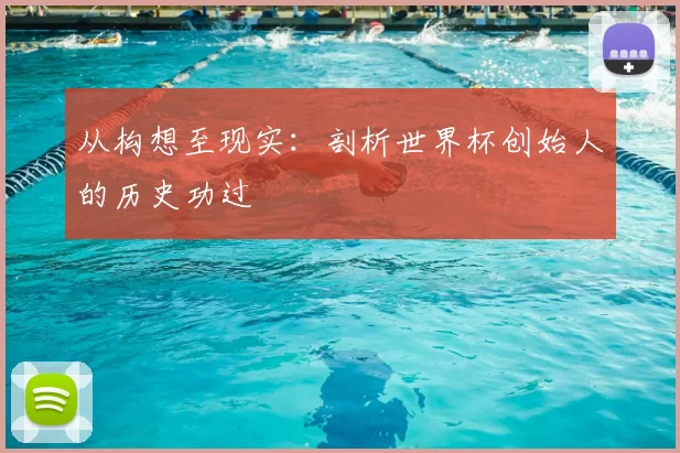 从构想至现实:剖析世界杯创始人的历史功过