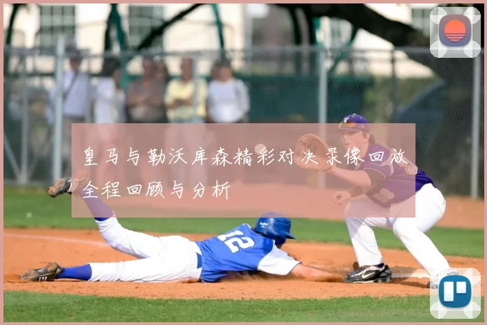 皇马与勒沃库森精彩对决录像回放全程回顾与分析