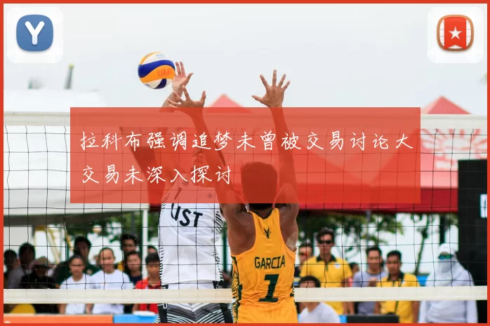 拉科布强调追梦未曾被交易讨论大交易未深入探讨