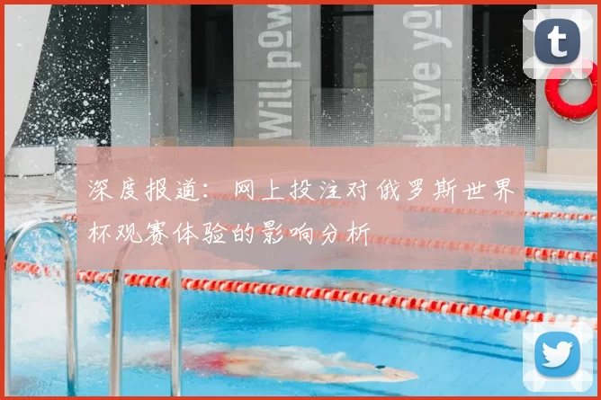 深度报道:网上投注对俄罗斯世界杯观赛体验的影响分析