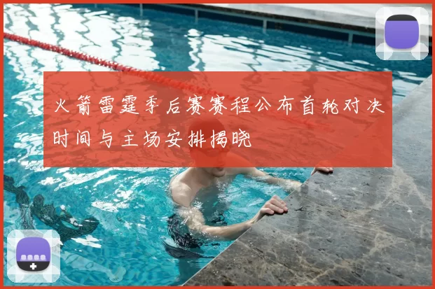 火箭雷霆季后赛赛程公布首轮对决时间与主场安排揭晓