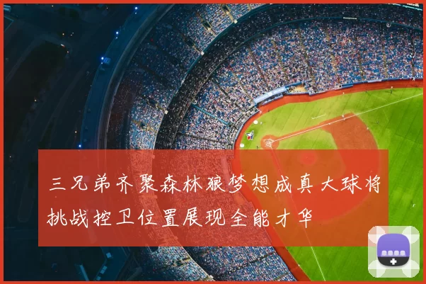 三兄弟齐聚森林狼梦想成真大球将挑战控卫位置展现全能才华