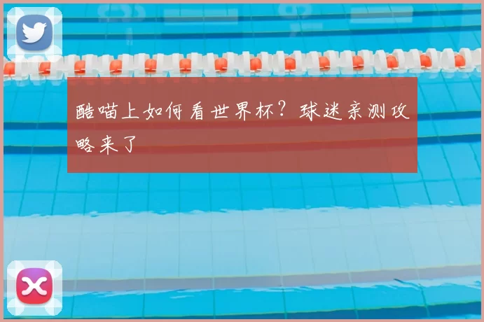 酷喵上如何看世界杯?球迷亲测攻略来了