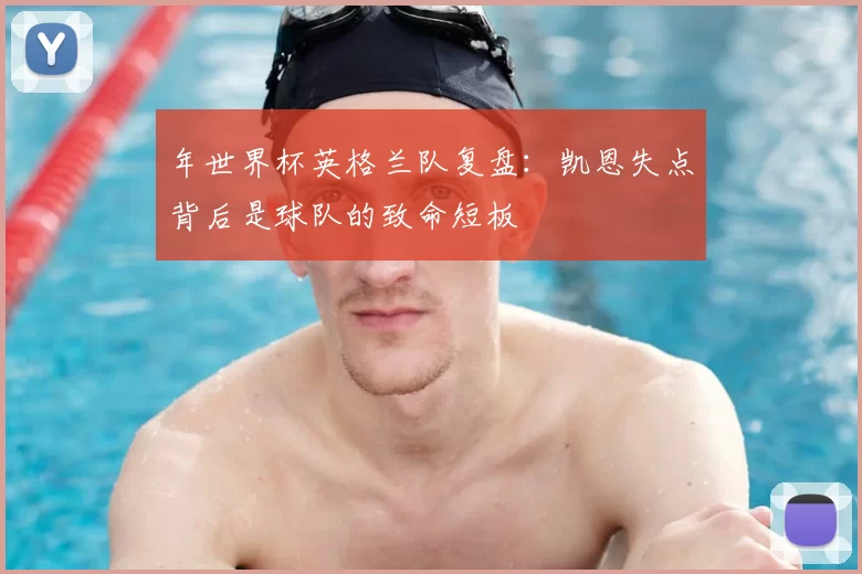 年世界杯英格兰队复盘:凯恩失点背后是球队的致命短板
