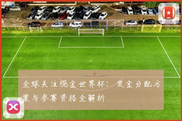 全球关注现金世界杯：奖金分配方案与参赛资格全解析