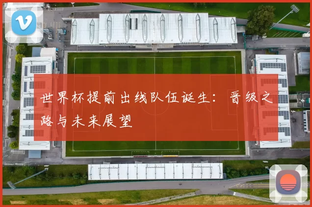 世界杯提前出线队伍诞生:晋级之路与未来展望