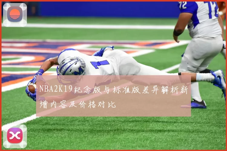 NBA2K19纪念版与标准版差异解析新增内容及价格对比