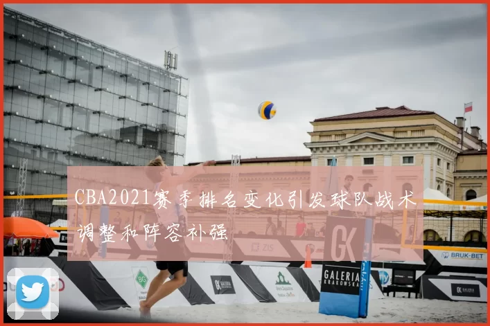 CBA2021赛季排名变化引发球队战术调整和阵容补强