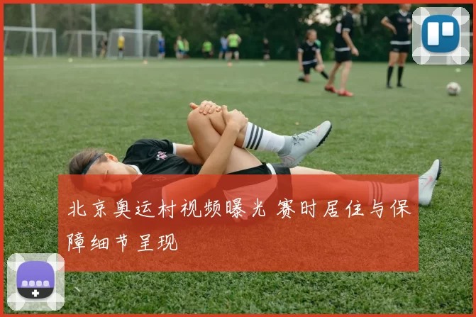 北京奥运村视频曝光 赛时居住与保障细节呈现