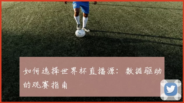 如何选择世界杯直播源：数据驱动的观赛指南