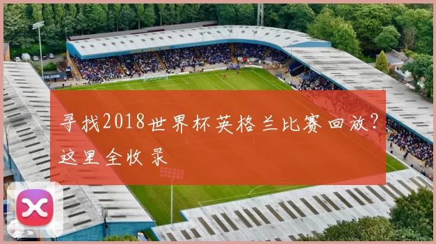 寻找2018世界杯英格兰比赛回放？这里全收录