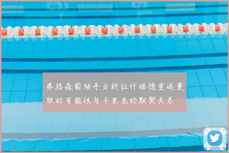 弗格森前助手分析拉什福德重返曼联的可能性与卡里克的默契关系