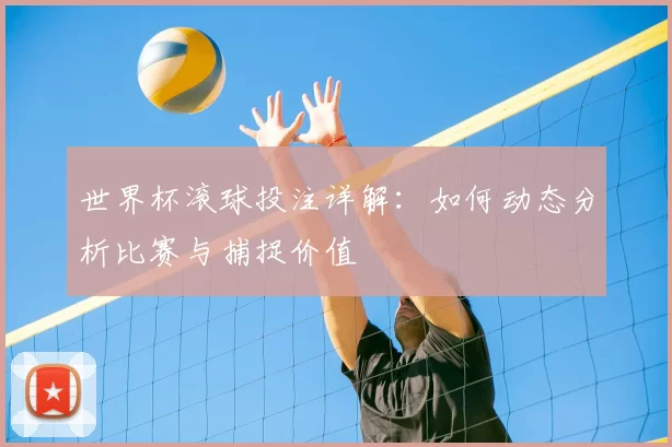 世界杯滚球投注详解:如何动态分析比赛与捕捉价值