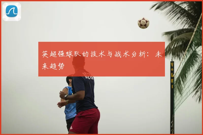 英超强球队的技术与战术分析:未来趋势