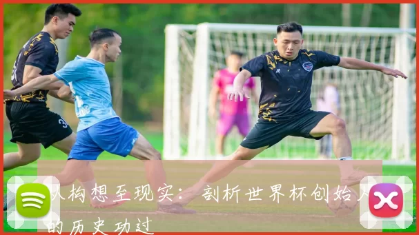 从构想至现实：剖析世界杯创始人的历史功过