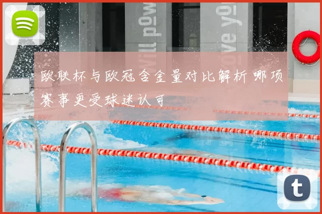欧联杯与欧冠含金量对比解析 哪项赛事更受球迷认可