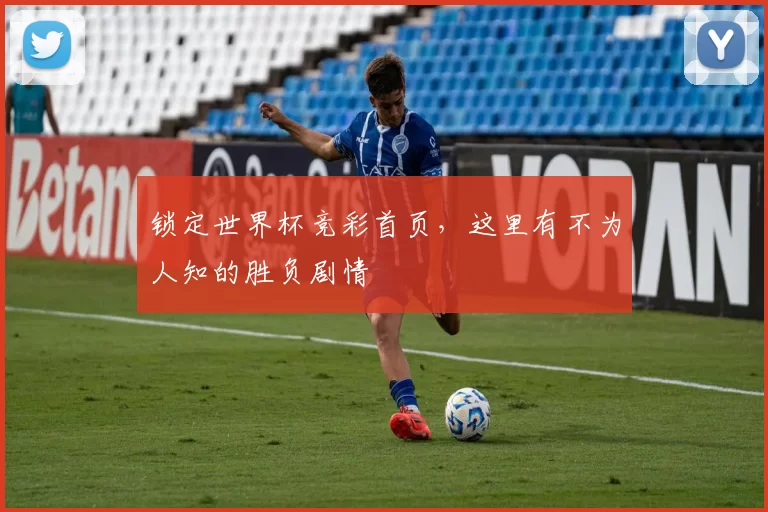 锁定世界杯竞彩首页,这里有不为人知的胜负剧情