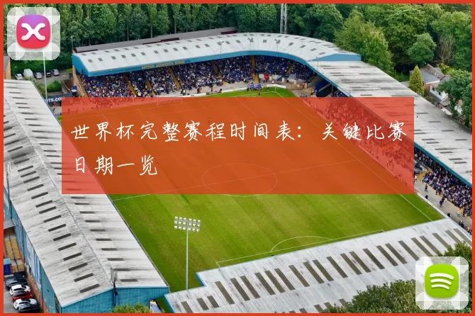 世界杯完整赛程时间表：关键比赛日期一览