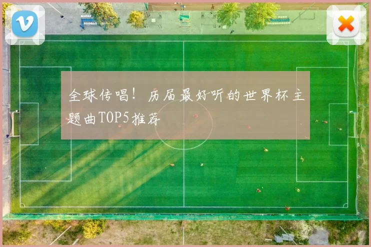 全球传唱!历届最好听的世界杯主题曲TOP5推荐