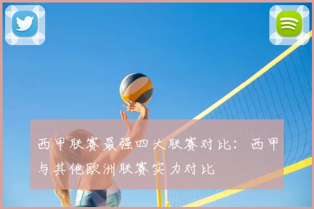 西甲联赛最强四大联赛对比：西甲与其他欧洲联赛实力对比