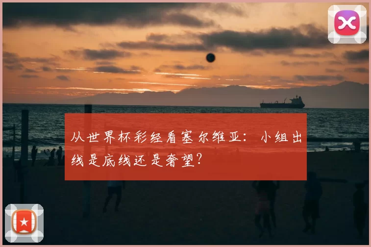 从世界杯彩经看塞尔维亚:小组出线是底线还是奢望?
