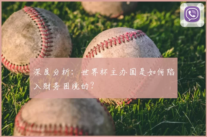 深度分析:世界杯主办国是如何陷入财务困境的?
