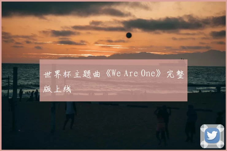 世界杯主题曲《We Are One》完整版上线