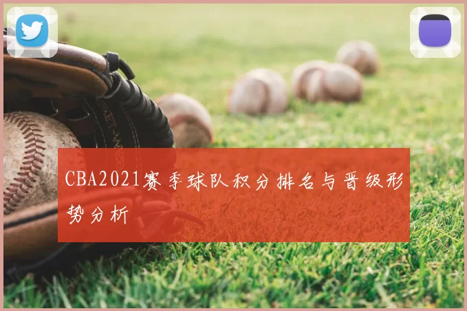 CBA2021赛季球队积分排名与晋级形势分析