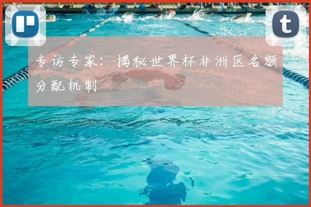 专访专家：揭秘世界杯非洲区名额分配机制