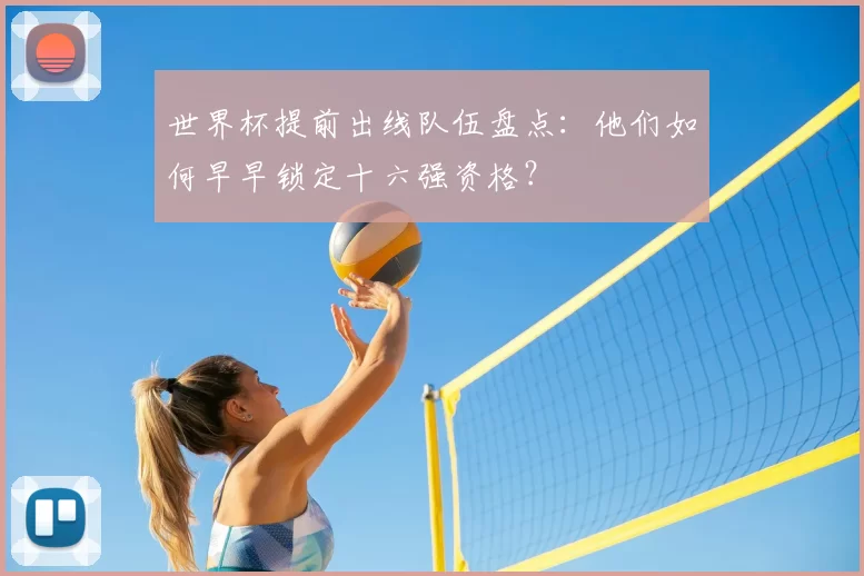 世界杯提前出线队伍盘点：他们如何早早锁定十六强资格？
