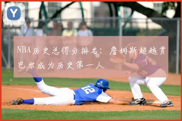 NBA历史总得分排名:詹姆斯超越贾巴尔成为历史第一人