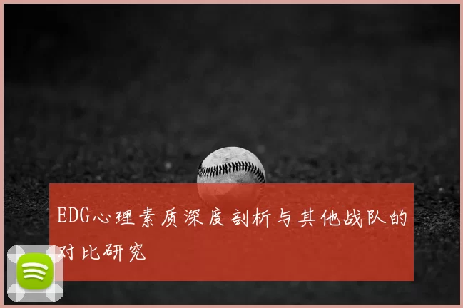 EDG心理素质深度剖析与其他战队的对比研究