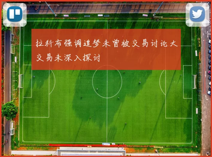 拉科布强调追梦未曾被交易讨论大交易未深入探讨