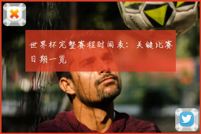 世界杯完整赛程时间表:关键比赛日期一览