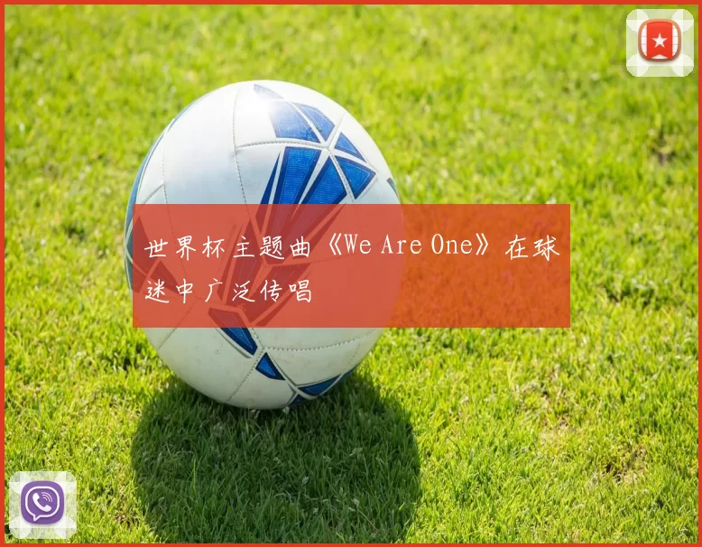 世界杯主题曲《We Are One》在球迷中广泛传唱