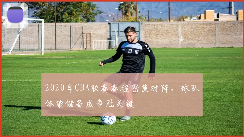 2020年CBA联赛赛程密集对阵,球队体能储备成争冠关键