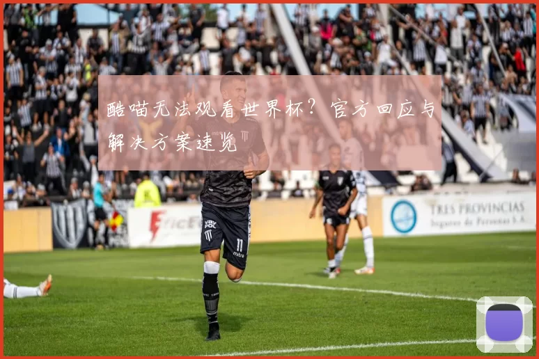 酷喵无法观看世界杯?官方回应与解决方案速览