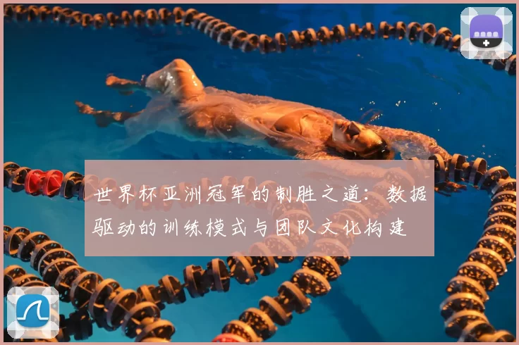 世界杯亚洲冠军的制胜之道：数据驱动的训练模式与团队文化构建