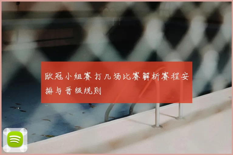 欧冠小组赛打几场比赛解析赛程安排与晋级规则