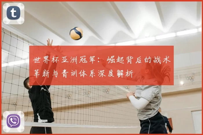 世界杯亚洲冠军:崛起背后的战术革新与青训体系深度解析
