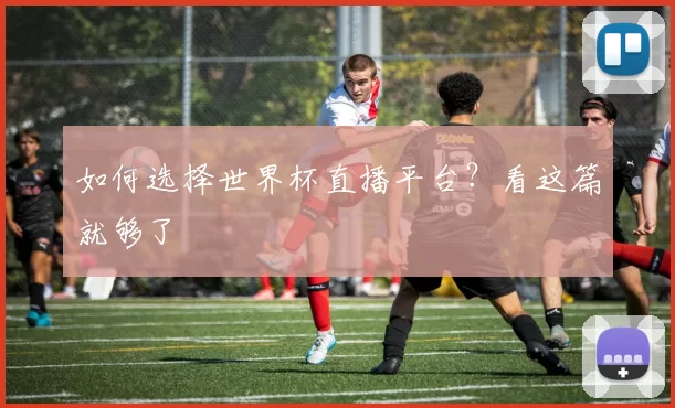 如何选择世界杯直播平台?看这篇就够了