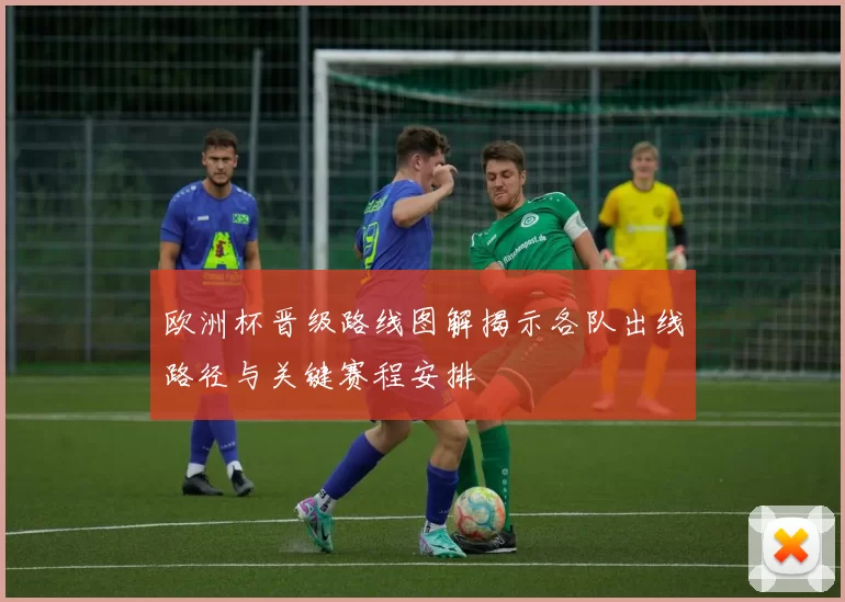欧洲杯晋级路线图解揭示各队出线路径与关键赛程安排