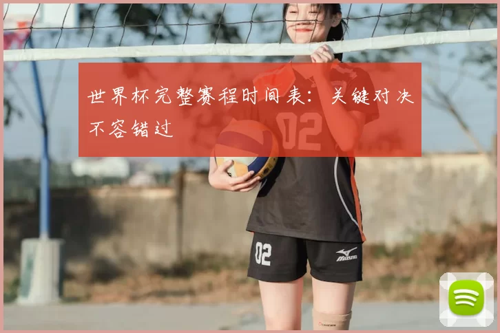 世界杯完整赛程时间表:关键对决不容错过