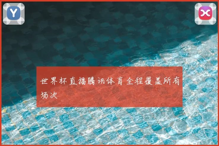 世界杯直播腾讯体育全程覆盖所有场次