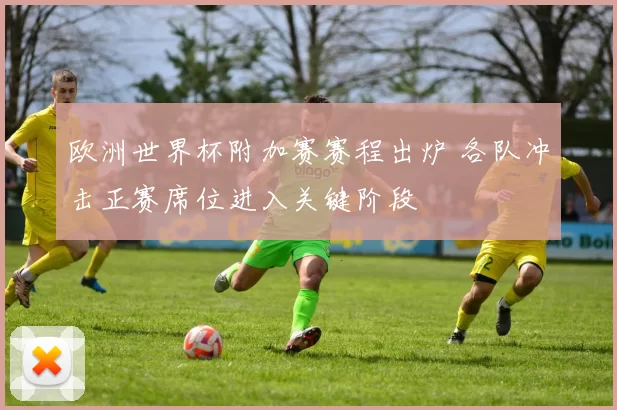 欧洲世界杯附加赛赛程出炉 各队冲击正赛席位进入关键阶段