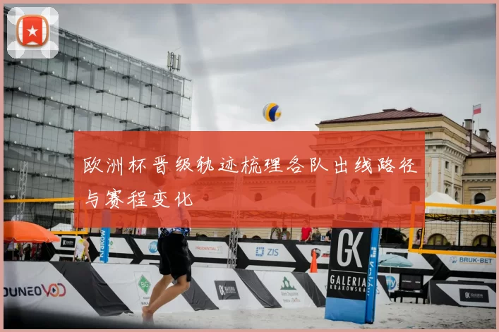 欧洲杯晋级轨迹梳理各队出线路径与赛程变化